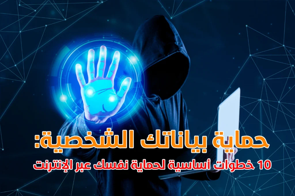 حماية بياناتك الشخصية: 10 خطوات أساسية لحماية نفسك عبر الإنترنت